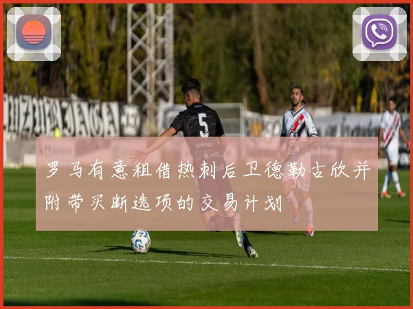 罗马有意租借热刺后卫德勒古欣并附带买断选项的交易计划