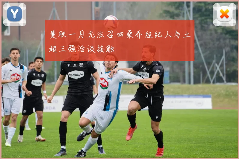 曼联一月无法召回桑乔经纪人与土超三强洽谈接触