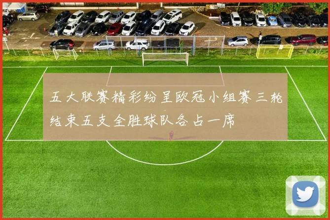 五大联赛精彩纷呈欧冠小组赛三轮结束五支全胜球队各占一席