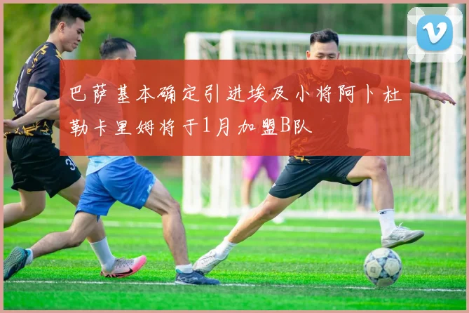 巴萨基本确定引进埃及小将阿卜杜勒卡里姆将于1月加盟B队
