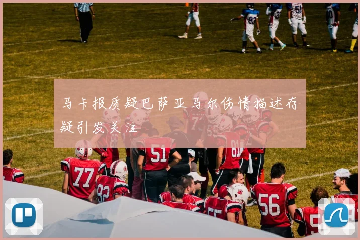 马卡报质疑巴萨亚马尔伤情描述存疑引发关注