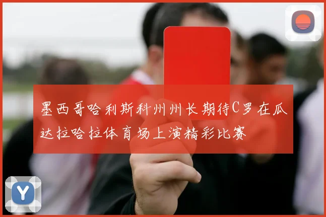 墨西哥哈利斯科州州长期待C罗在瓜达拉哈拉体育场上演精彩比赛
