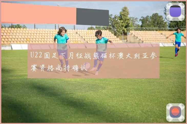 U22国足下月征战熊猫杯澳大利亚参赛资格尚待确认