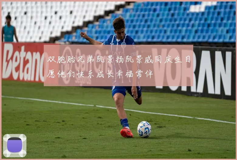 双胞胎兄弟阮景扬阮景威同庆生日愿他们快乐成长幸福常伴