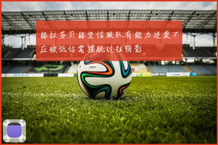赫拉芬贝赫坚信狼队有能力逆袭不应被低估需摆脱过往阴影