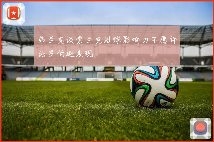 弗兰克谈索兰克进球影响力不愿评论罗伯逊表现