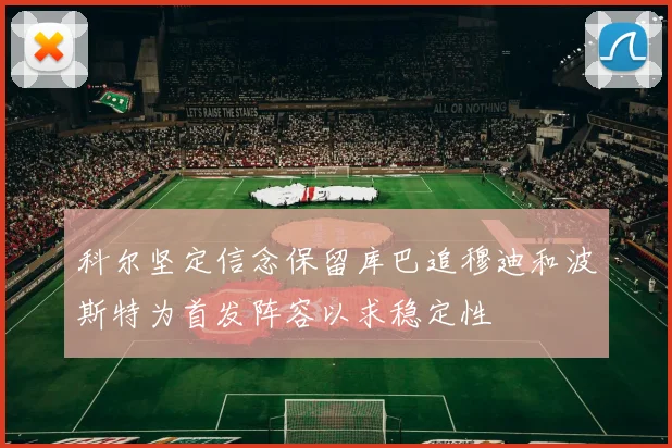 科尔坚定信念保留库巴追穆迪和波斯特为首发阵容以求稳定性