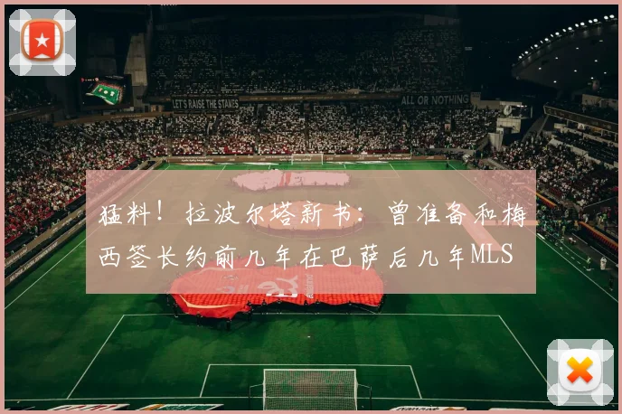 猛料！拉波尔塔新书：曾准备和梅西签长约前几年在巴萨后几年MLS